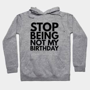 Stop Being Not My Birthday Hoodie